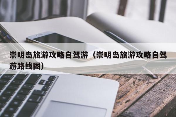 崇明岛旅游攻略自驾游（崇明岛旅游攻略自驾游路线图）