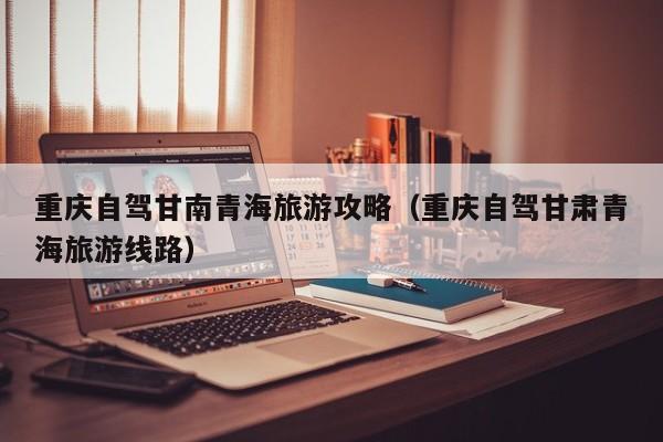 重庆自驾甘南青海旅游攻略（重庆自驾甘肃青海旅游线路）