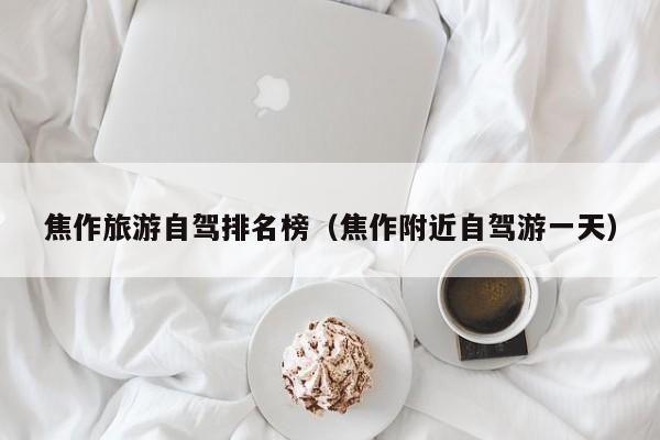 焦作旅游自驾排名榜（焦作附近自驾游一天）