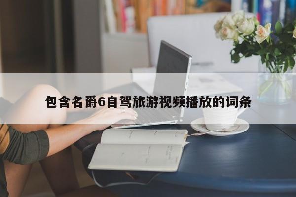 包含名爵6自驾旅游视频播放的词条