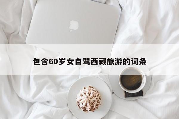 包含60岁女自驾西藏旅游的词条