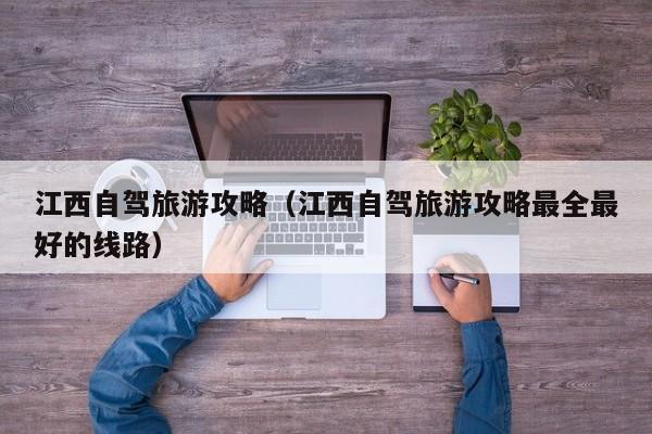江西自驾旅游攻略（江西自驾旅游攻略最全最好的线路）