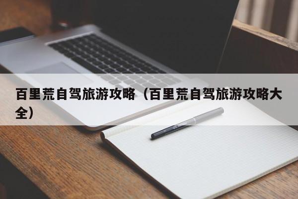 百里荒自驾旅游攻略（百里荒自驾旅游攻略大全）