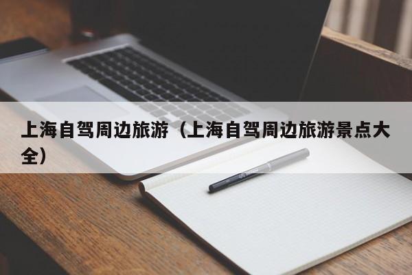 上海自驾周边旅游（上海自驾周边旅游景点大全）