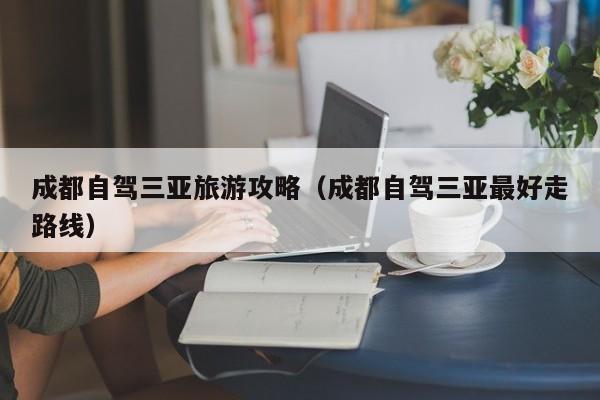成都自驾三亚旅游攻略（成都自驾三亚最好走路线）