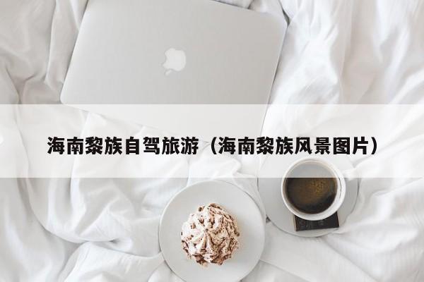海南黎族自驾旅游（海南黎族风景图片）