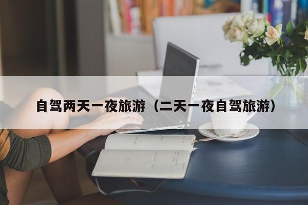 自驾两天一夜旅游（二天一夜自驾旅游）