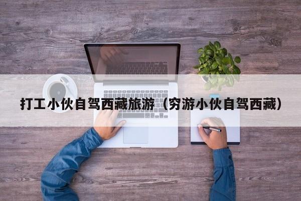 打工小伙自驾西藏旅游（穷游小伙自驾西藏）