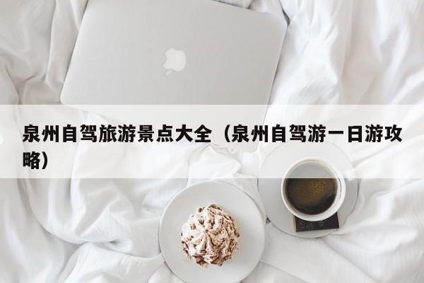 泉州自驾旅游景点大全（泉州自驾游一日游攻略）