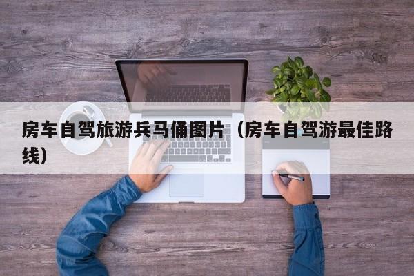 房车自驾旅游兵马俑图片（房车自驾游最佳路线）