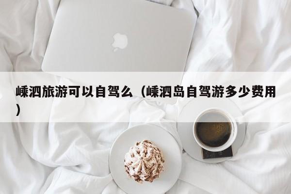 嵊泗旅游可以自驾么（嵊泗岛自驾游多少费用）
