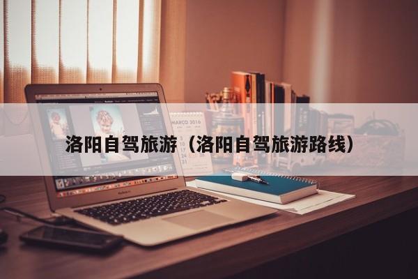 洛阳自驾旅游（洛阳自驾旅游路线）