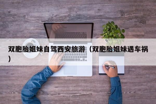 双胞胎姐妹自驾西安旅游（双胞胎姐妹遇车祸）