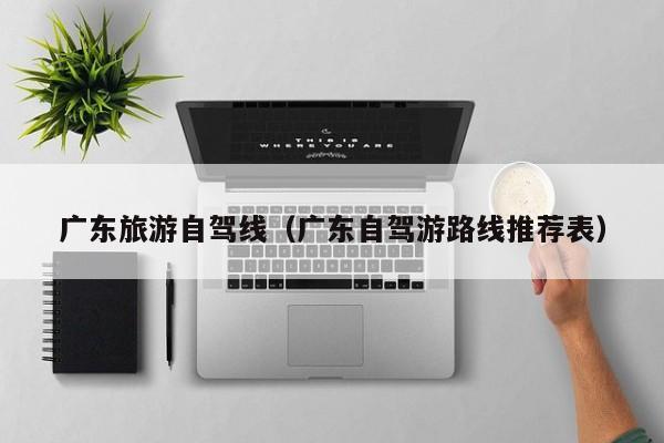 广东旅游自驾线（广东自驾游路线推荐表）
