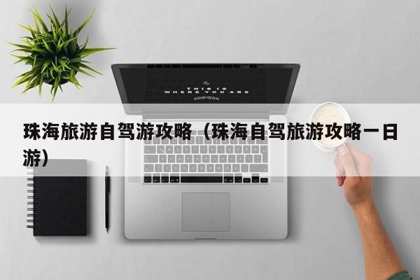 珠海旅游自驾游攻略（珠海自驾旅游攻略一日游）