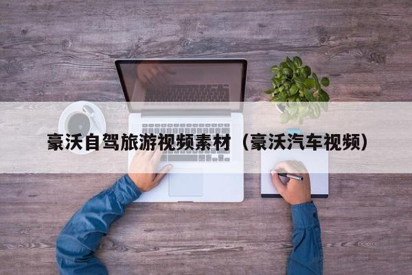 豪沃自驾旅游视频素材（豪沃汽车视频）