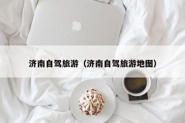 济南自驾旅游（济南自驾旅游地图）