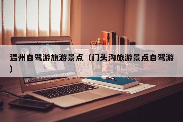 温州自驾游旅游景点（门头沟旅游景点自驾游）