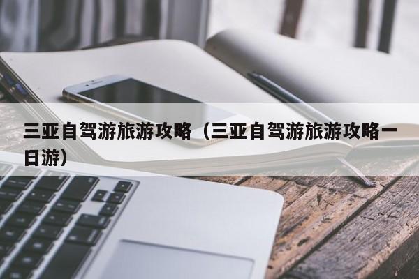 三亚自驾游旅游攻略（三亚自驾游旅游攻略一日游）