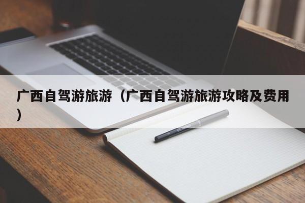 广西自驾游旅游（广西自驾游旅游攻略及费用）