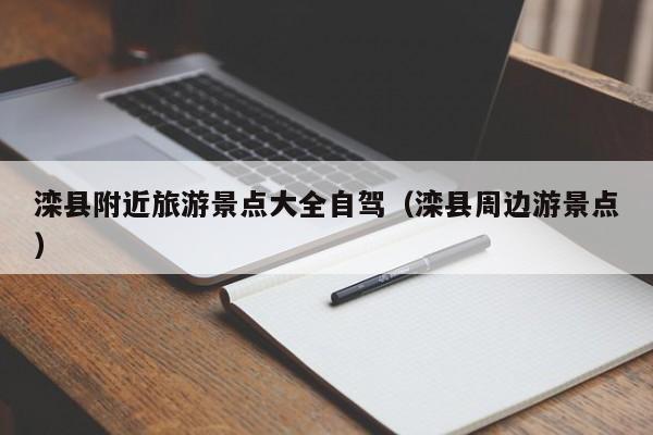 滦县附近旅游景点大全自驾（滦县周边游景点）