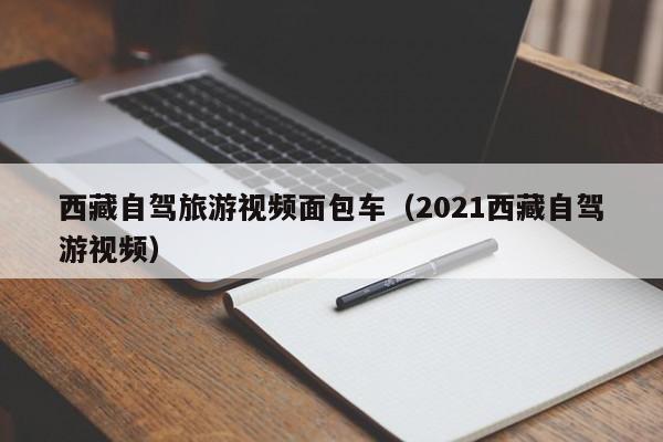 西藏自驾旅游视频面包车（2021西藏自驾游视频）