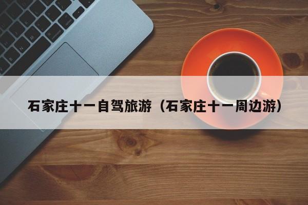 石家庄十一自驾旅游（石家庄十一周边游）