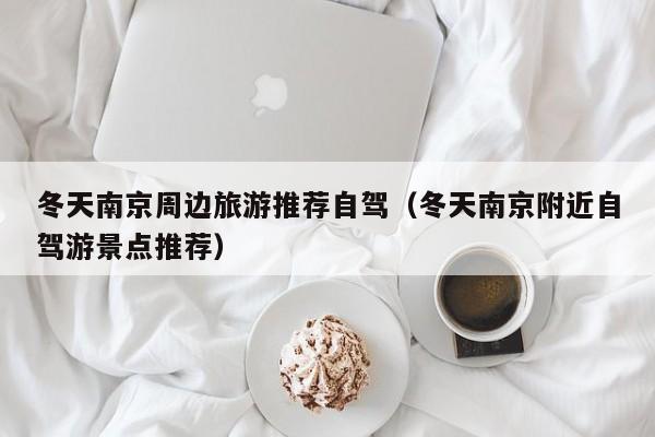 冬天南京周边旅游推荐自驾（冬天南京附近自驾游景点推荐）
