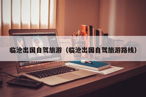 临沧出国自驾旅游（临沧出国自驾旅游路线）