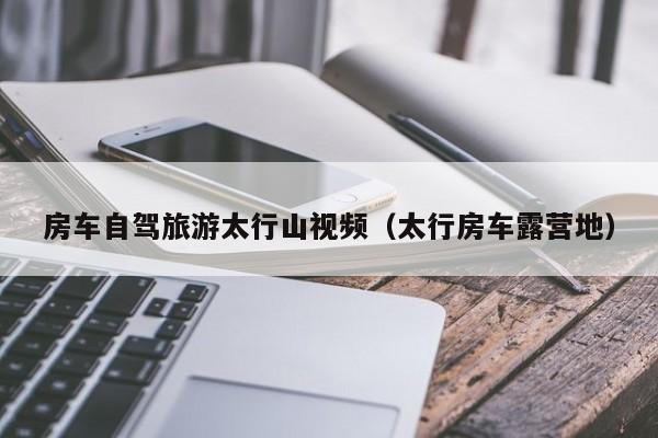 房车自驾旅游太行山视频（太行房车露营地）