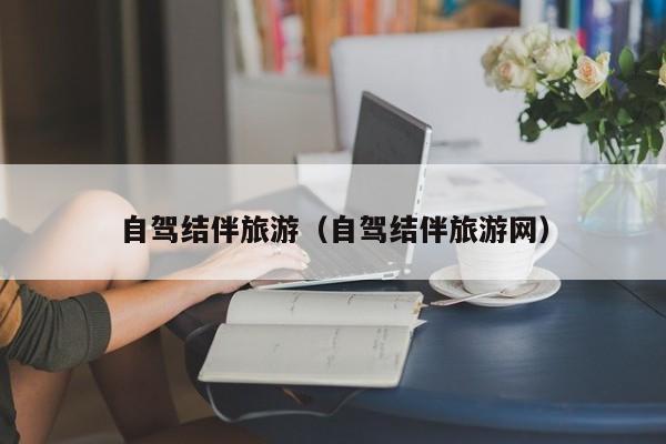 自驾结伴旅游（自驾结伴旅游网）