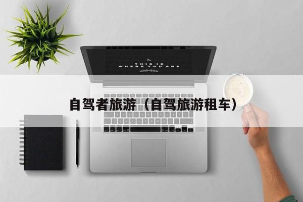 自驾者旅游（自驾旅游租车）