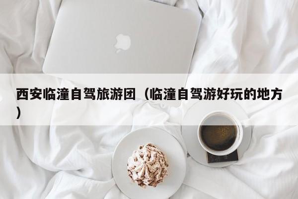 西安临潼自驾旅游团（临潼自驾游好玩的地方）