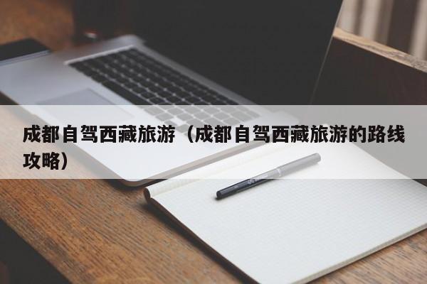 成都自驾西藏旅游（成都自驾西藏旅游的路线攻略）