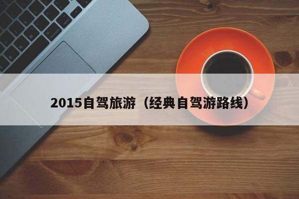 2015自驾旅游（经典自驾游路线）