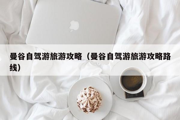 曼谷自驾游旅游攻略（曼谷自驾游旅游攻略路线）