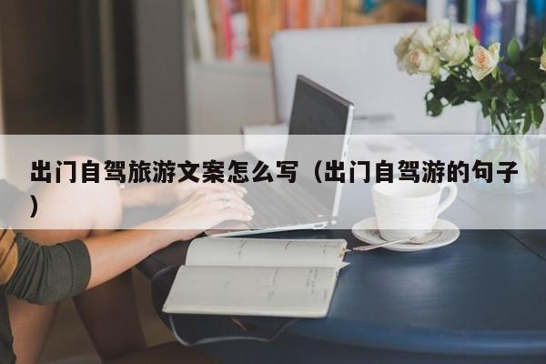 出门自驾旅游文案怎么写（出门自驾游的句子）