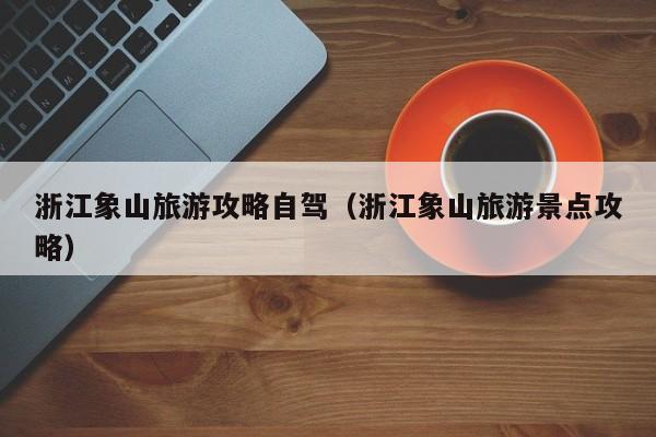 浙江象山旅游攻略自驾（浙江象山旅游景点攻略）