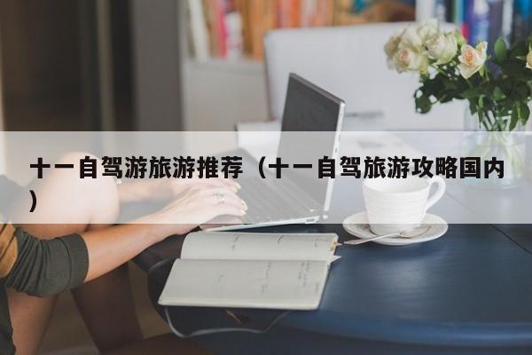 十一自驾游旅游推荐（十一自驾旅游攻略国内）