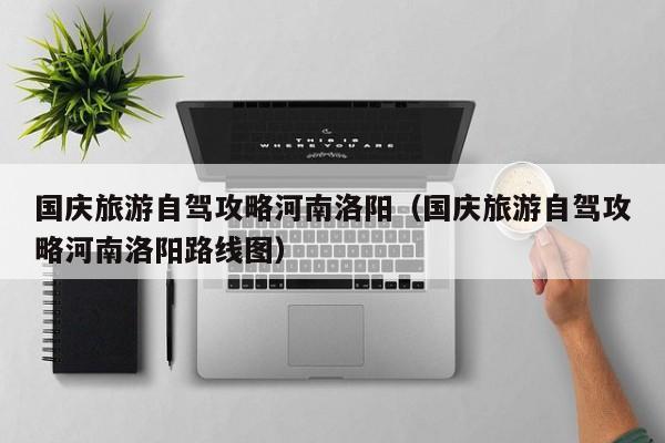 国庆旅游自驾攻略河南洛阳（国庆旅游自驾攻略河南洛阳路线图）