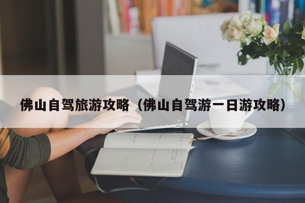 佛山自驾旅游攻略（佛山自驾游一日游攻略）
