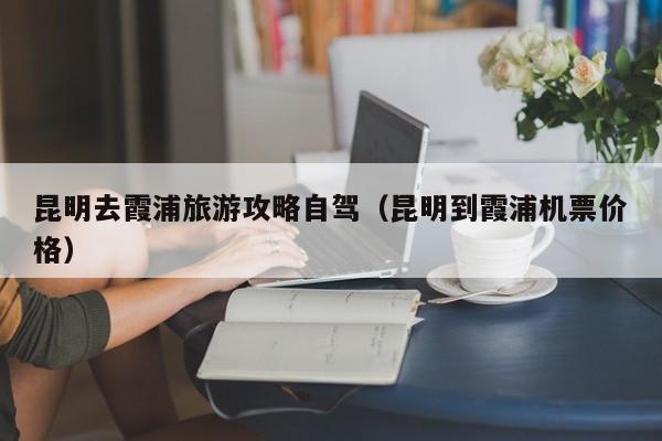 昆明去霞浦旅游攻略自驾（昆明到霞浦机票价格）