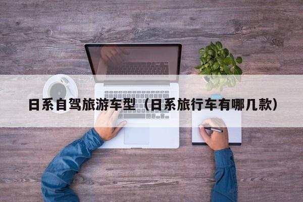 日系自驾旅游车型（日系旅行车有哪几款）