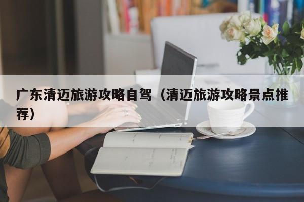 广东清迈旅游攻略自驾（清迈旅游攻略景点推荐）