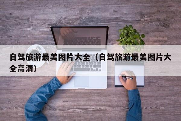 自驾旅游最美图片大全（自驾旅游最美图片大全高清）