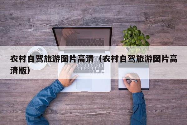 农村自驾旅游图片高清（农村自驾旅游图片高清版）