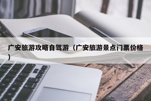 广安旅游攻略自驾游（广安旅游景点门票价格）