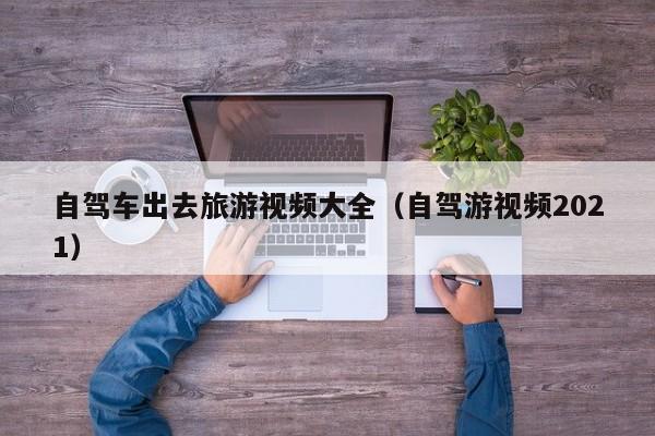 自驾车出去旅游视频大全（自驾游视频2021）