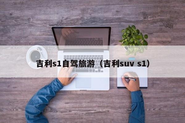 吉利s1自驾旅游（吉利suv s1）