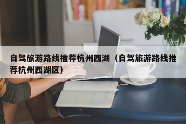 自驾旅游路线推荐杭州西湖（自驾旅游路线推荐杭州西湖区）